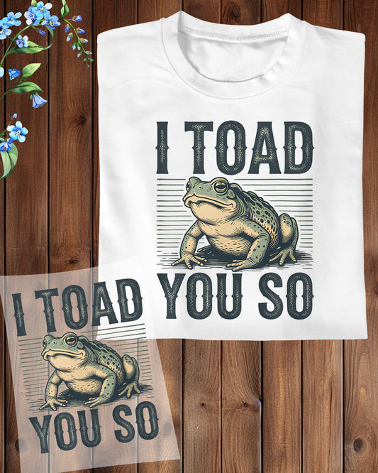 I Toad You so Funny Sarcastic Funny DTF Transfer