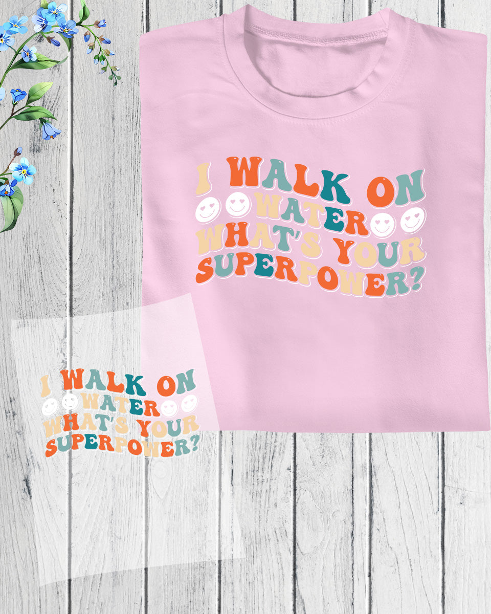 I Walk On Water What's Your Superpower DTF Transfer Film