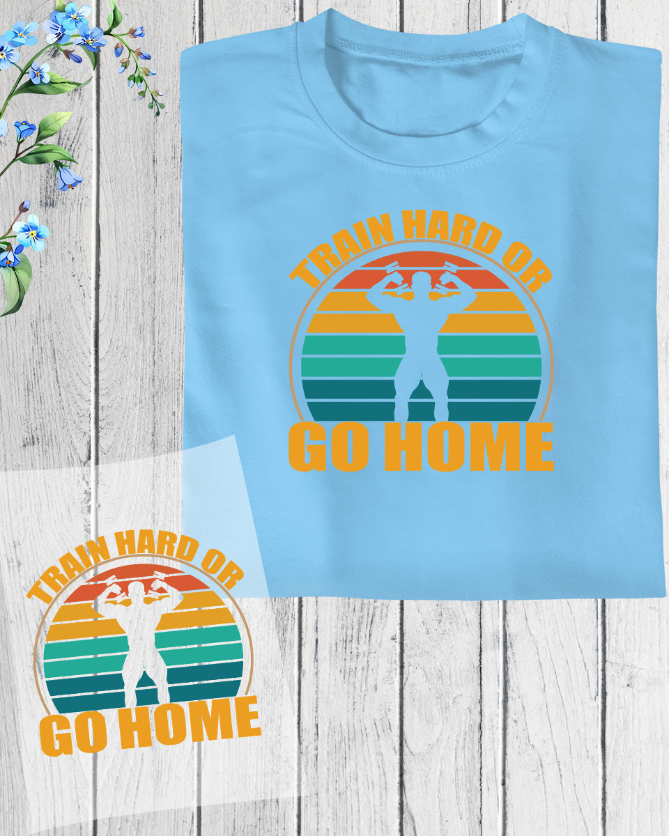 Train Hard Or Go Home DTF Transfer Film