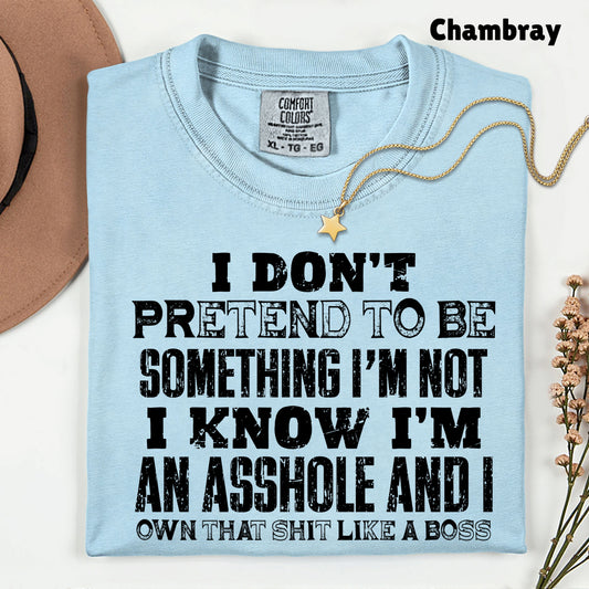 Sarcastic Quote I Don't Pretend to Be Something I'm Not T-Shirt, Own That Shit Like a Boss Tee