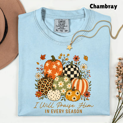 Christian Autumn Pumpkin Comfort Colors T Shirts I Will Praise Him In Every Season Tee Patterned Fall Floral Shirt Religious Faith Graphic Hoodie