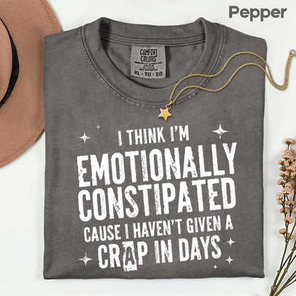 Emotionally Constipated Funny Sarcastic Quote T-Shirt, Haven't Given a Crap in Days Tee
