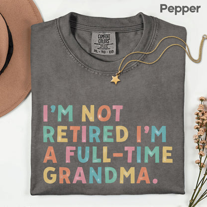 Grandma Comfort Colors T Shirts I'm Not Retired I'm A Full-Time Grandma Sweatshirt Retired Nana Grandparent Gifts Grandmother Sweater