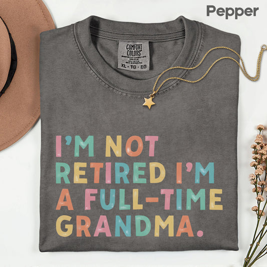 Grandma Comfort Colors T Shirts I'm Not Retired I'm A Full-Time Grandma Sweatshirt Retired Nana Grandparent Gifts Grandmother Sweater