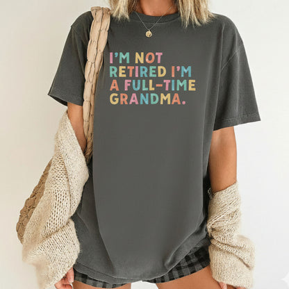 Grandma Comfort Colors T Shirts I'm Not Retired I'm A Full-Time Grandma Sweatshirt Retired Nana Grandparent Gifts Grandmother Sweater