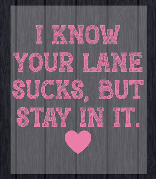 I Know Your Lane Sucks But Stay In It DTF Transfer Ready to Press, Adult Humor Heat Transfer For Shirt, Sassy Snarky UV Sticker Prints