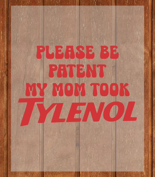 Please Be Patient With Me, My Mom Took Tylenol DTF Transfer Ready to Press, Meme Heat Transfer For Shirt, Sarcastic Slogan UV Sticker Prints