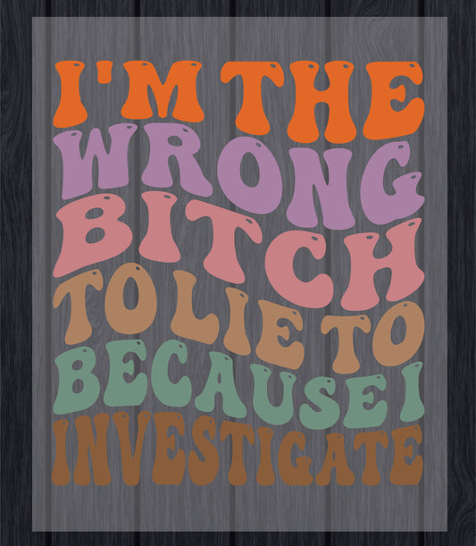 Sarcasm Bitch DTF Transfer Ready to Press, I’m The Wrong Bitch To Lie To Because I Investigate Heat Transfer For Shirt, UV Sticker Prints