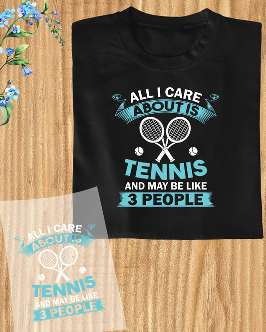 All I care About is Tennisnand May Be Like 3 Peoples DTF Transfer Film