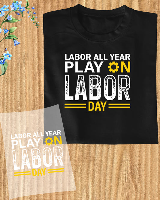 Labor All year Play On Labor Day Funny  DTF Transfer Film