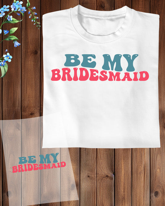 Be My Bridesmaid  DTF Transfer Film