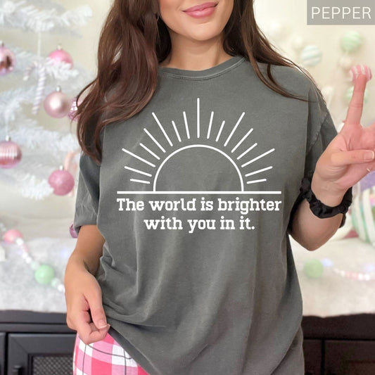 Comfort Colors® Positive Quote T Shirt The World Is Brighter With You In It Inspirational Shirt For Women Motivational Sunshine Graphic Tees
