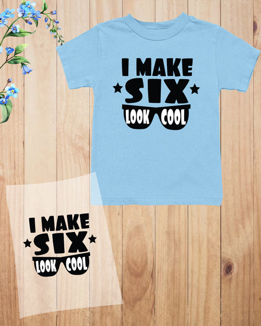 I Make Six Look Cool Birthday DTF Transfer Film
