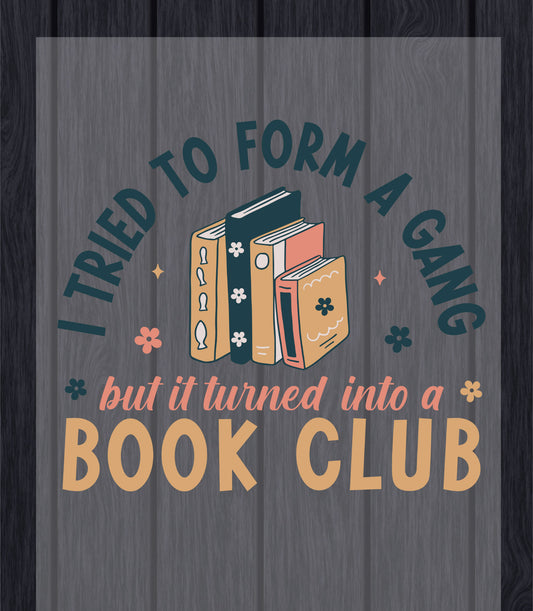 Funny Bookish DTF Transfer Ready to Press, I Tried to Form a Gang But It Turned Into a Book Club Heat Transfer For Shirt UV Sticker Prints