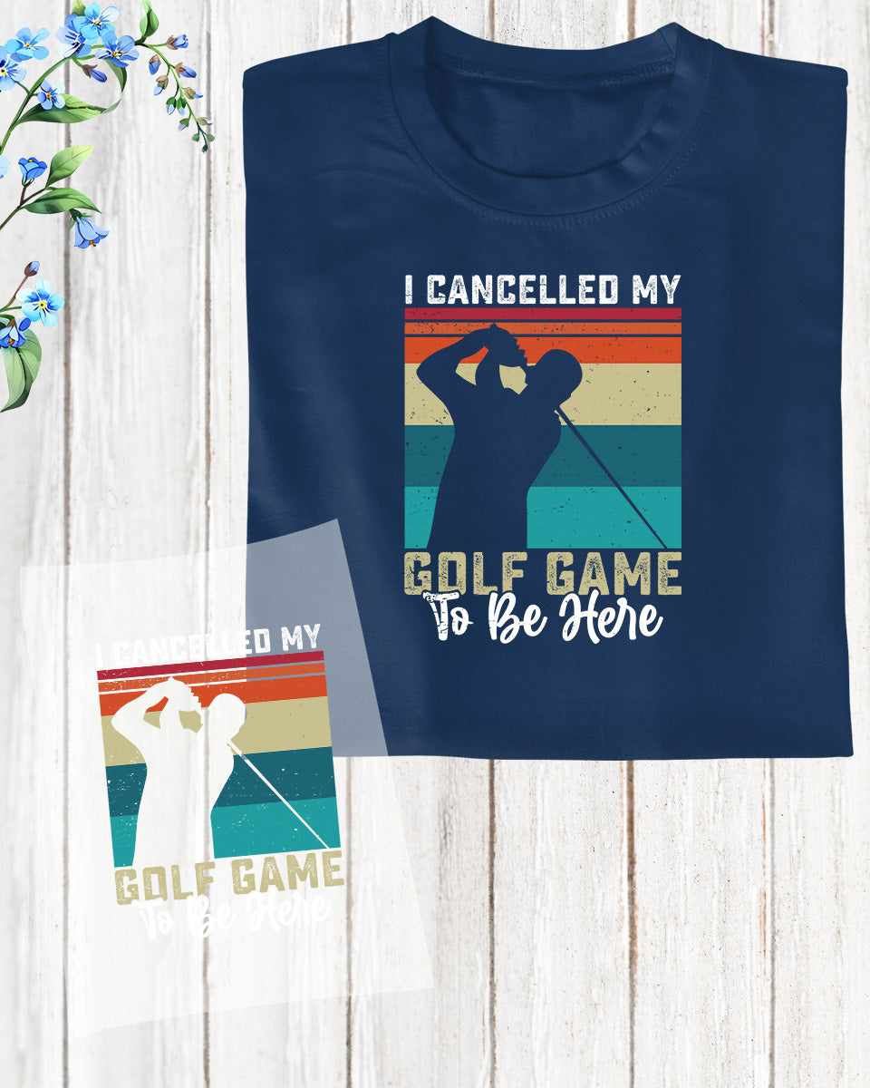 I cancelled My Golf Game to be here Golf DTF Transfer Film