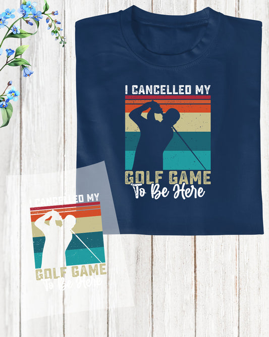 I cancelled My Golf Game to be here Golf DTF Transfer Film