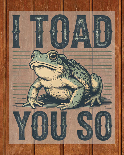 I Toad You so Funny Sarcastic Funny DTF Transfer