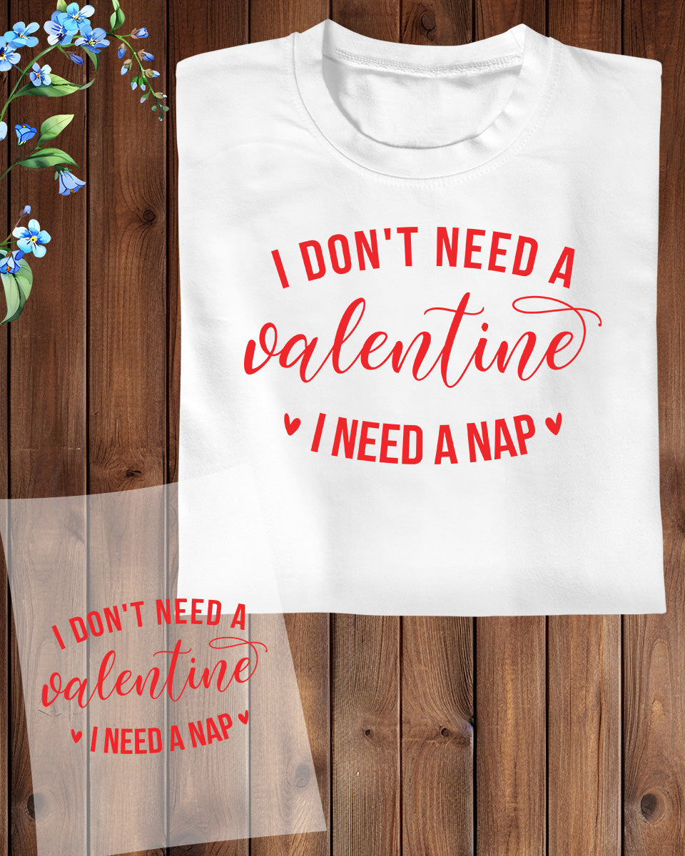 I Don't need a Valentine I Need a Nap Funny  DTF Transfer Film