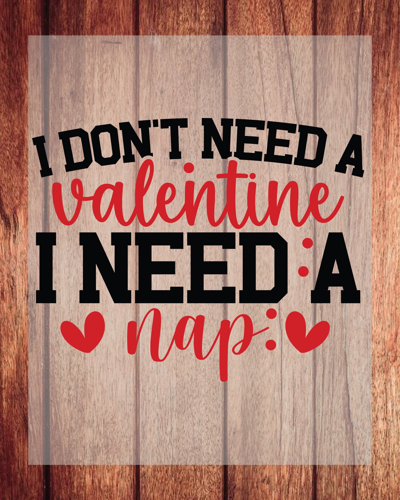 I Don't Need a Valentine I Need a Nap DTF Transfer Film