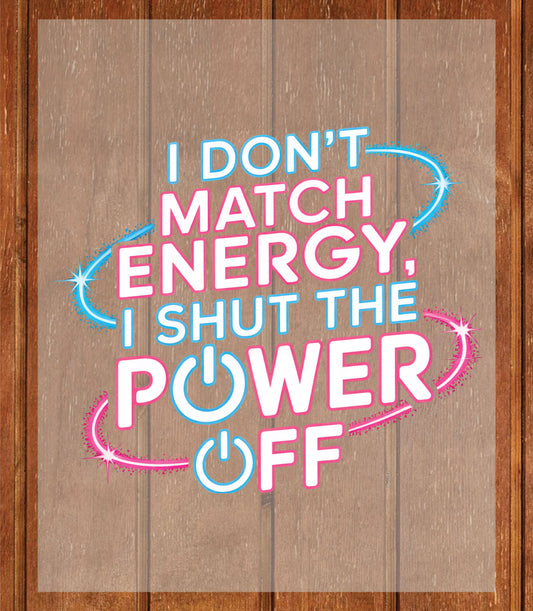 I Don’t Match Energy DTF Transfer Ready to Press, Shut the Power Off Sarcastic Heat Transfer For Shirt, Sassy Bold Attitude UV Sticker Prints