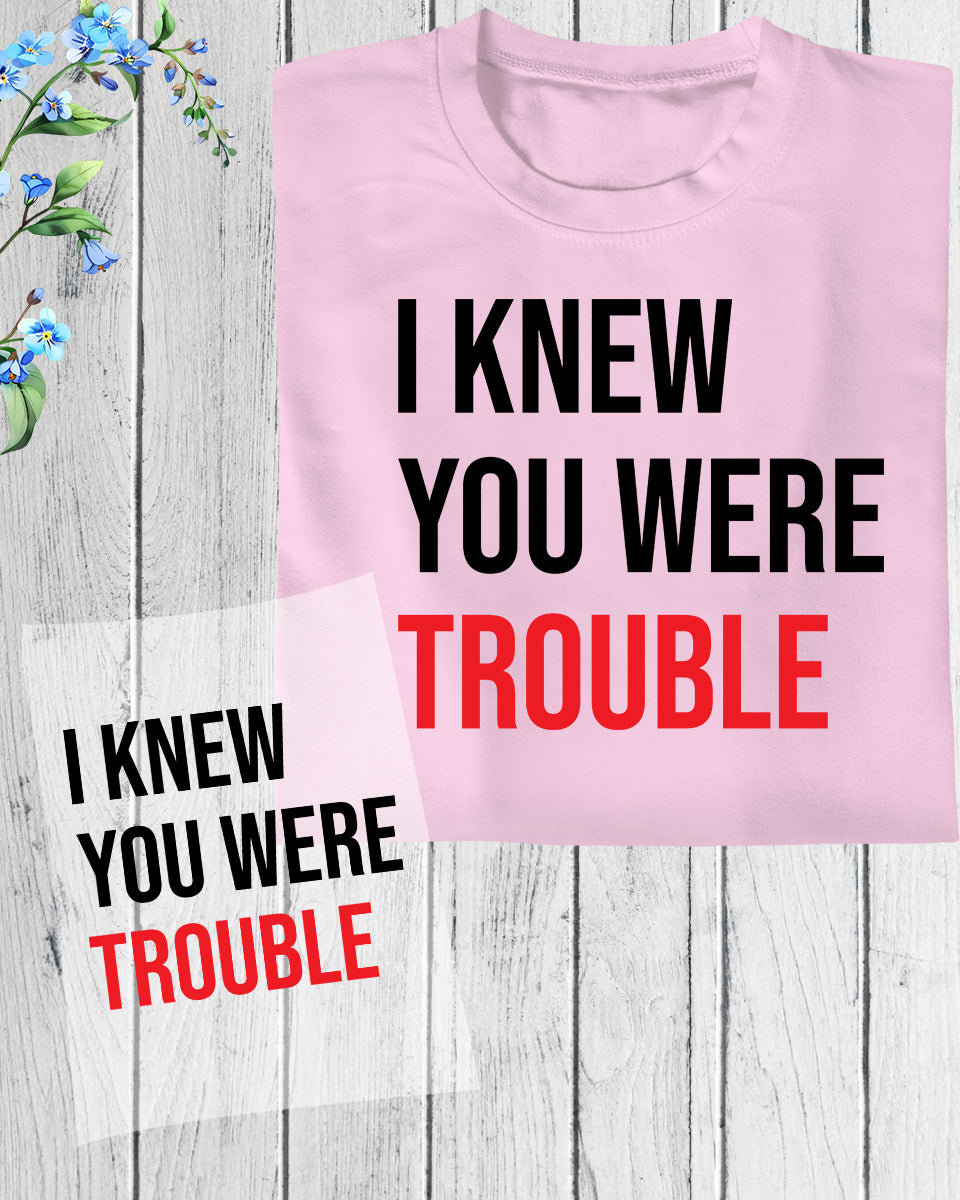 I Knew You Were Trouble DTF Transfer Film