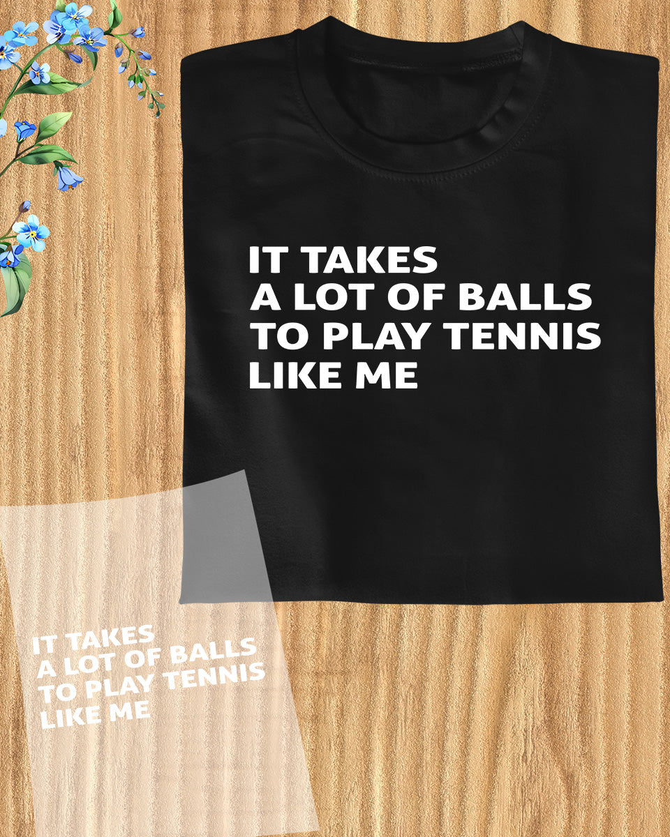 It Takes a Lot of balls to Play Tennis Like Me Gift DTF Transfer Film