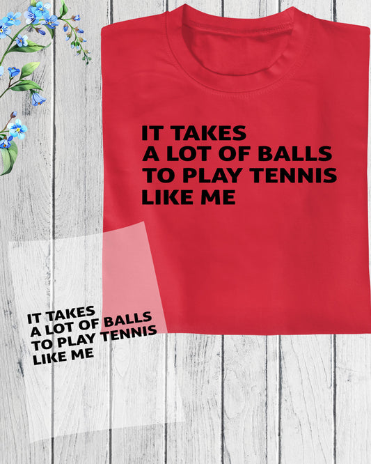 It Takes a Lot of balls to Play Tennis Like Me DTF Transfer Film