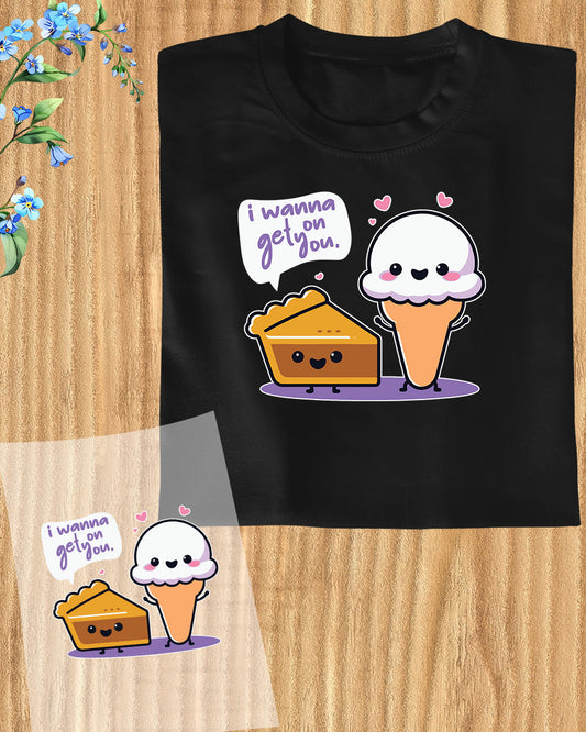 I Wanna Get On You Cake Icecream DTF Transfer Film