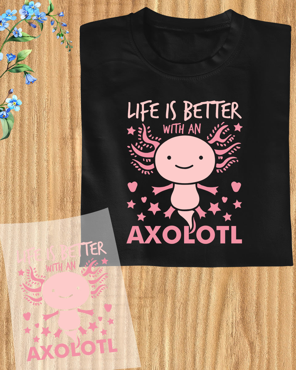 Life is Better With a Axolotl DTF Transfer Film