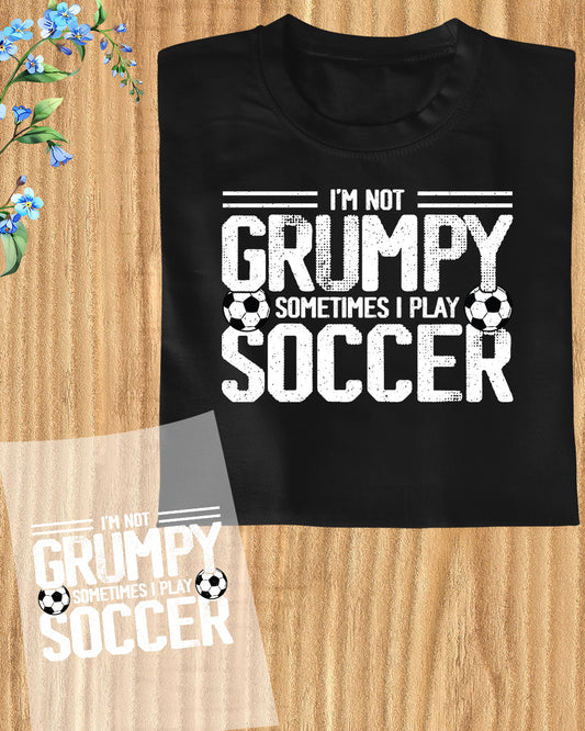 I am Not Grumpy Sometime I Play Soccer DTF Transfer Film