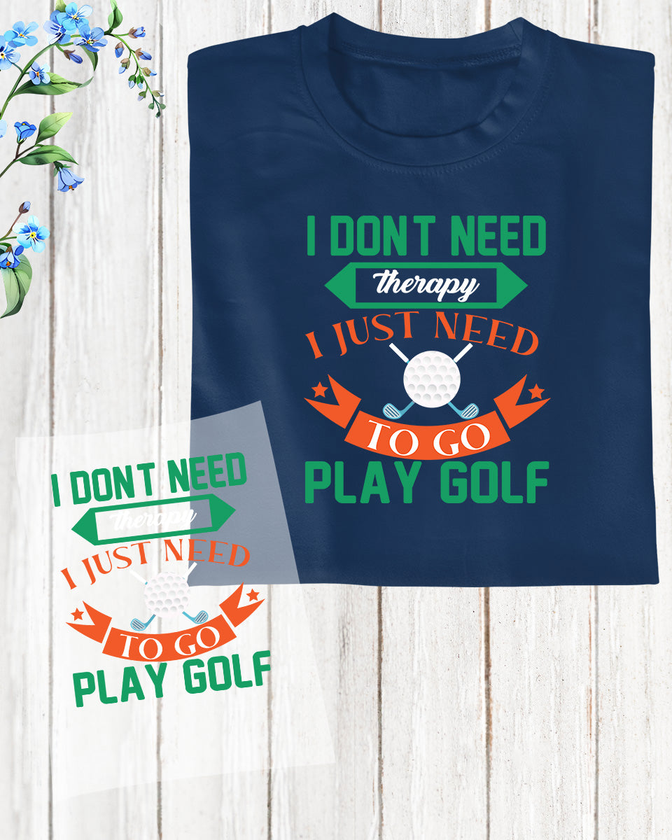 I Don't Need Therapy I just Need to Play Golf DTF Transfer Film