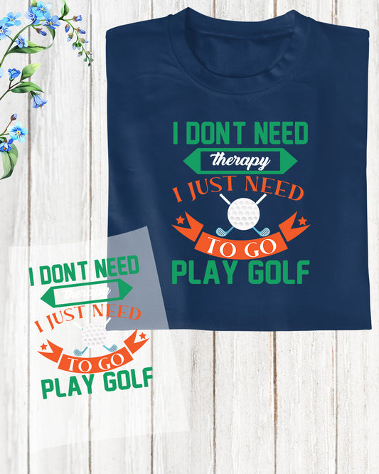 I Don't Need Therapy I just Need to Play Golf DTF Transfer Film
