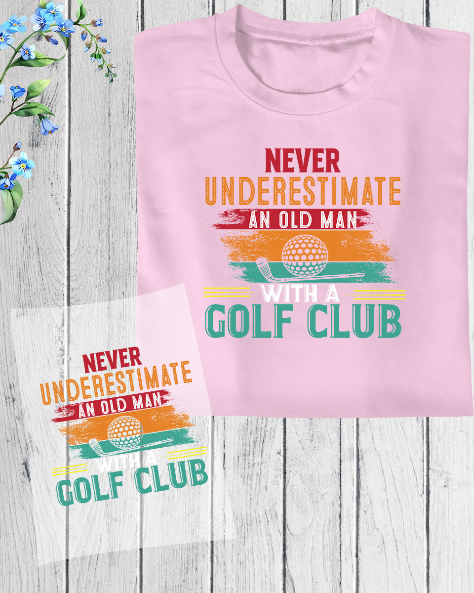 Never underestimate a Old Man With a Golf Club DTF Transfer Film