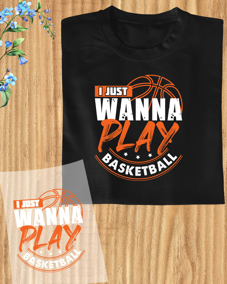 I just Wanna Play Basketball DTF Transfer Film