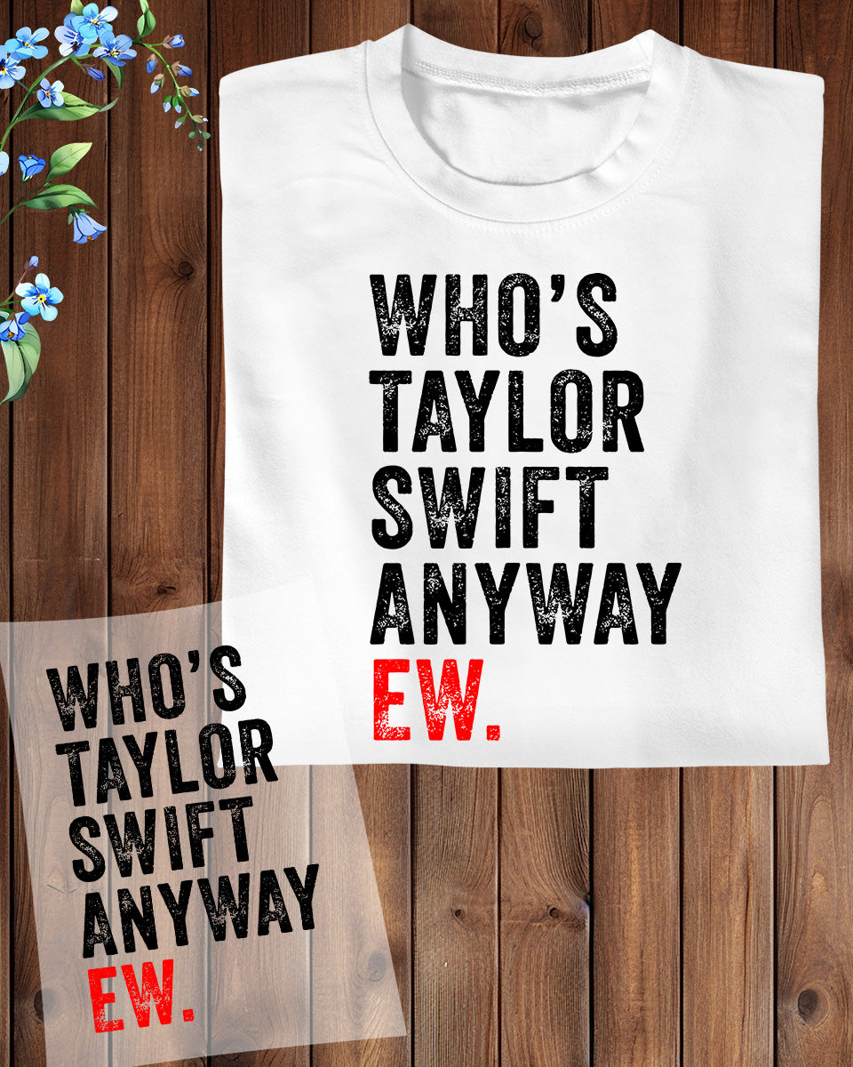 Who is Taylor Swift Anyway Ew DTF Transfer Film