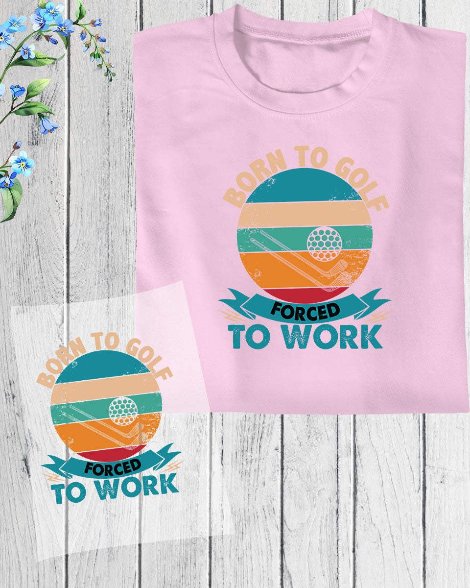 Born to golf Forced to Work Golf DTF Transfer Film