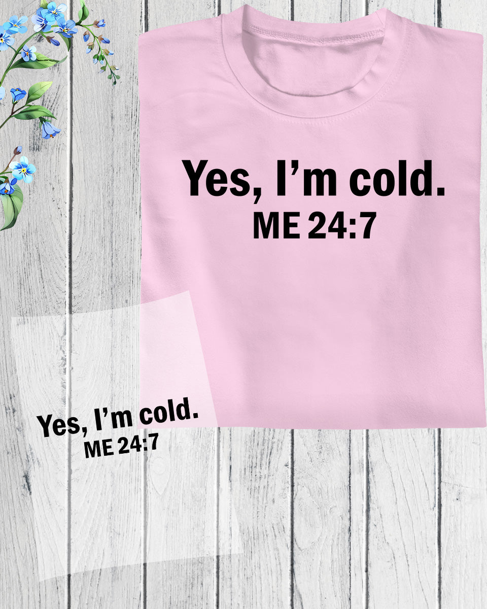 Yes I'm Cold me 24:7 DTF Transfer Film