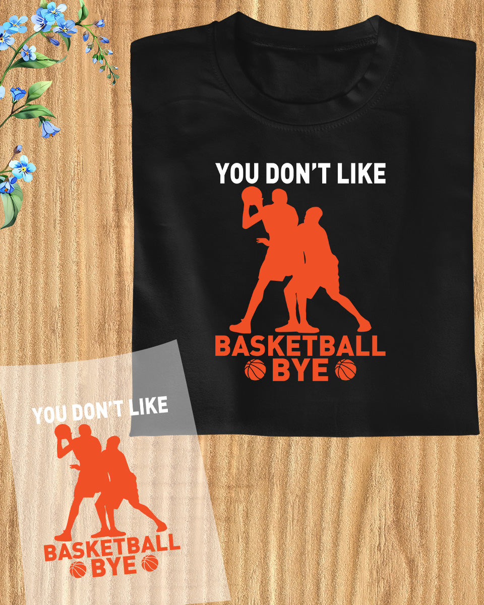 You Don't Like basketball Bye Basketball DTF Transfer Film