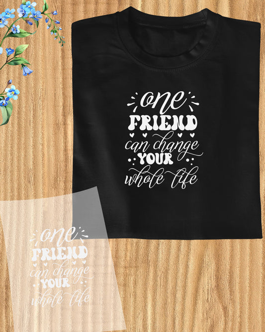 One Friend Can Change Your Whole Life DTF Transfer