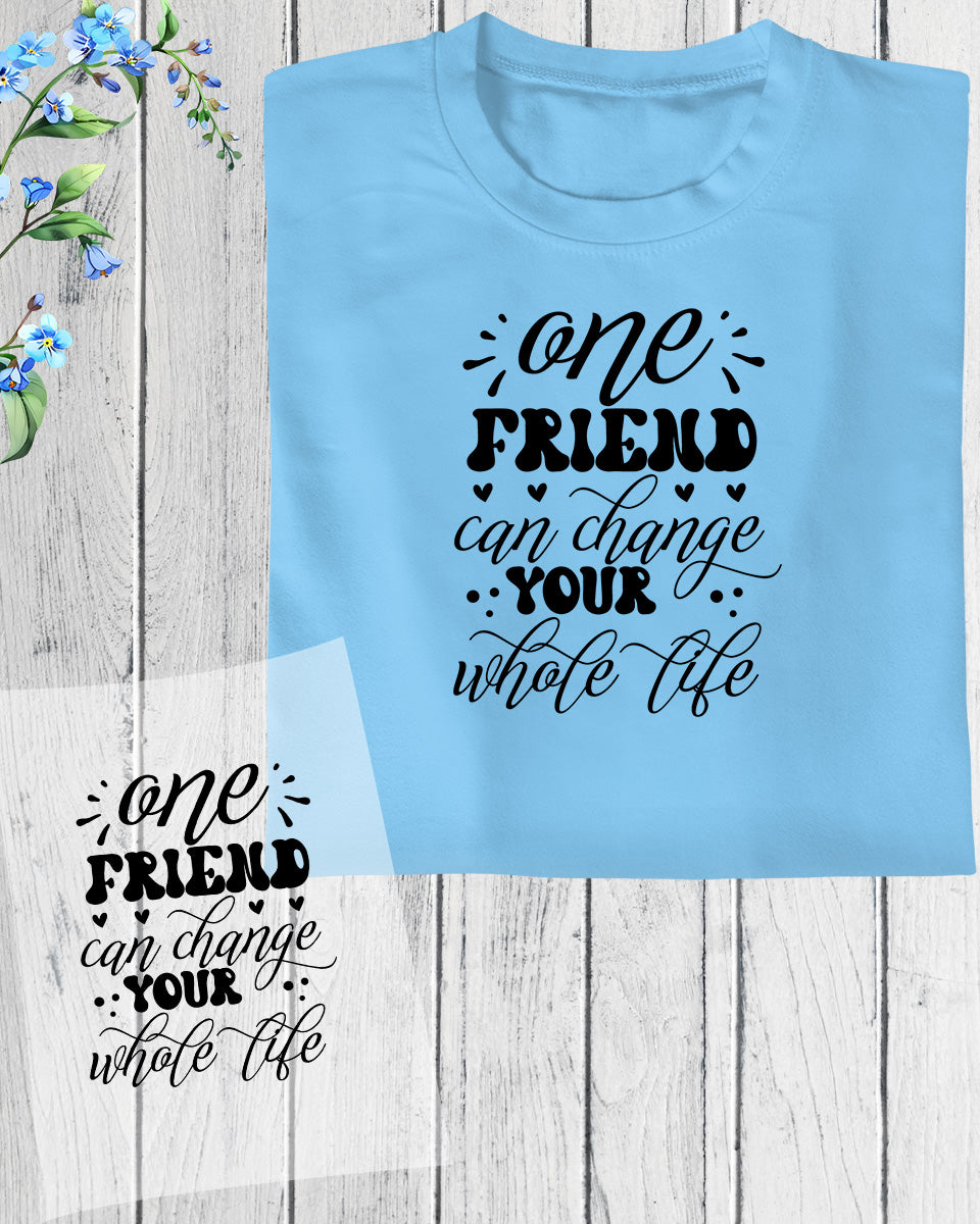 One Friend Can Change Your Whole Life DTF Transfer Film